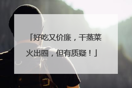 好吃又价廉，干蒸菜火出圈，但有质疑！