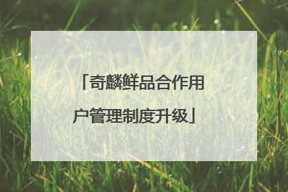 奇麟鲜品合作用户管理制度升级