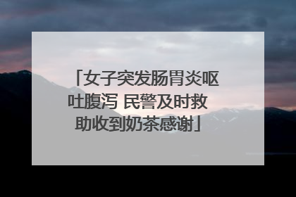 女子突发肠胃炎呕吐腹泻 民警及时救助收到奶茶感谢