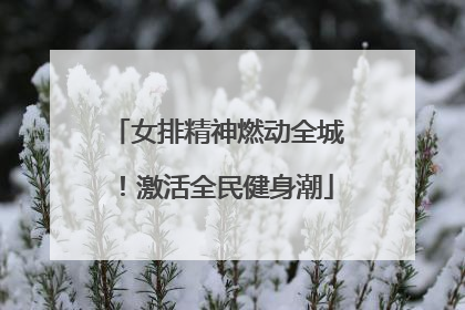 女排精神燃动全城！激活全民健身潮
