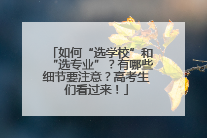 如何“选学校”和“选专业”？有哪些细节要注意？高考生们看过来！