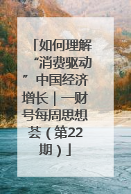 如何理解“消费驱动”中国经济增长｜一财号每周思想荟（第22期）
