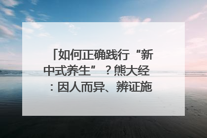 如何正确践行“新中式养生”？熊大经：因人而异、辨证施治｜名人大讲堂