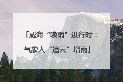 威海“唤雨”进行时：气象人“追云”增雨