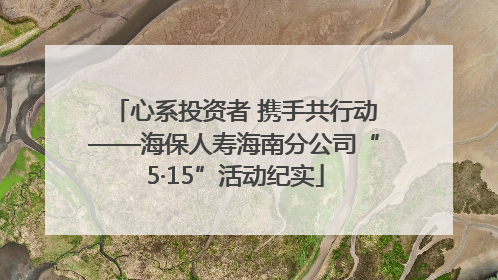 心系投资者 携手共行动——海保人寿海南分公司“5·15”活动纪实