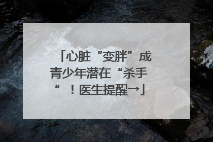 心脏“变胖”成青少年潜在“杀手”！医生提醒→