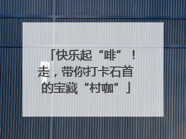 快乐起“啡”！走，带你打卡石首的宝藏“村咖”