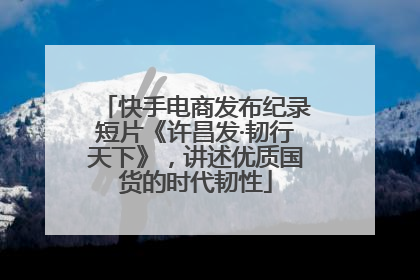快手电商发布纪录短片《许昌发·韧行天下》，讲述优质国货的时代韧性