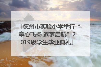 德州市实验小学举行“童心飞扬 逐梦启航”2019级学生毕业典礼
