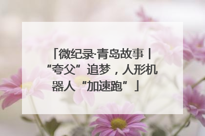 微纪录·青岛故事丨“夸父”追梦，人形机器人“加速跑”