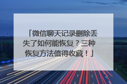 微信聊天记录删除丢失了如何能恢复？三种恢复方法值得收藏！