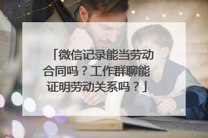 微信记录能当劳动合同吗？工作群聊能证明劳动关系吗？