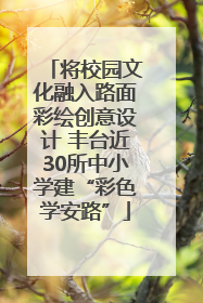 将校园文化融入路面彩绘创意设计 丰台近30所中小学建“彩色学安路”