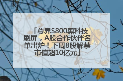 尊界S800黑科技刷屏，A股合作伙伴名单出炉！下周8股解禁市值超10亿元