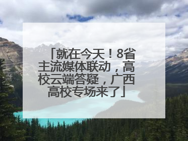 就在今天！8省主流媒体联动，高校云端答疑，广西高校专场来了
