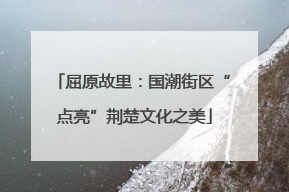 屈原故里：国潮街区“点亮”荆楚文化之美