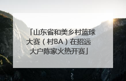 山东省和美乡村篮球大赛（村BA）在招远大户陈家火热开赛