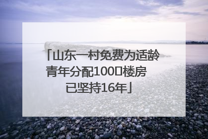 山东一村免费为适龄青年分配100㎡楼房 已坚持16年