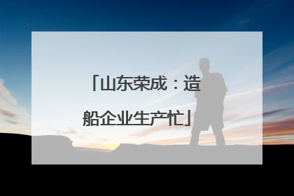 山东荣成：造船企业生产忙