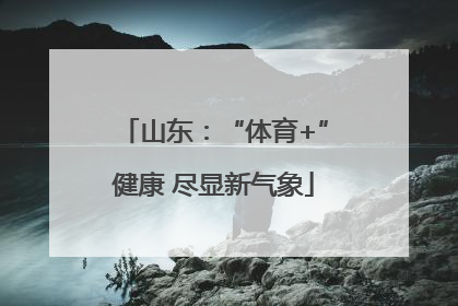 山东：“体育+”健康 尽显新气象