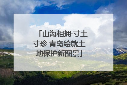 山海相拥·寸土寸珍 青岛绘就土地保护新图景