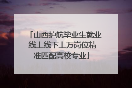 山西护航毕业生就业 线上线下上万岗位精准匹配高校专业