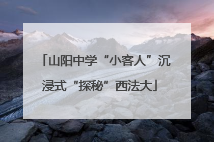 山阳中学“小客人”沉浸式“探秘”西法大