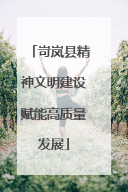 岢岚县精神文明建设赋能高质量发展