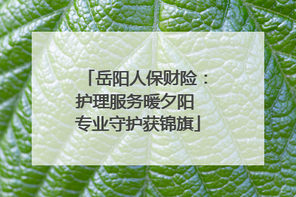 岳阳人保财险：护理服务暖夕阳 专业守护获锦旗