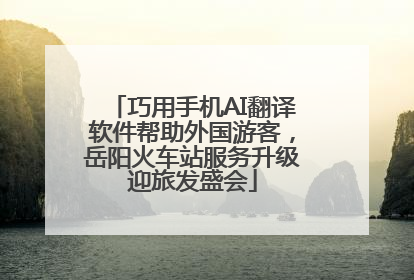 巧用手机AI翻译软件帮助外国游客，岳阳火车站服务升级迎旅发盛会