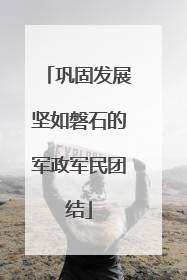 巩固发展坚如磐石的军政军民团结