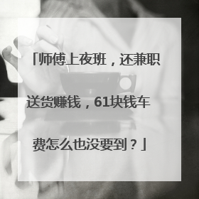 师傅上夜班，还兼职送货赚钱，61块钱车费怎么也没要到？