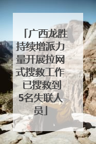广西龙胜持续增派力量开展拉网式搜救工作 已搜救到5名失联人员