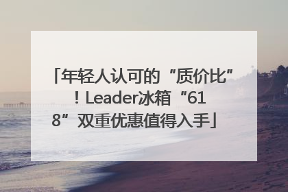 年轻人认可的“质价比”！Leader冰箱“618”双重优惠值得入手