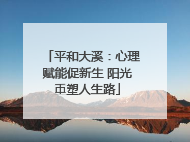 平和大溪：心理赋能促新生 阳光重塑人生路