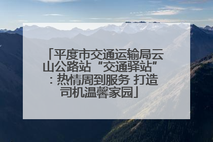 平度市交通运输局云山公路站“交通驿站”：热情周到服务 打造司机温馨家园
