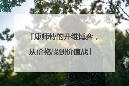 康师傅的升维博弈，从价格战到价值战