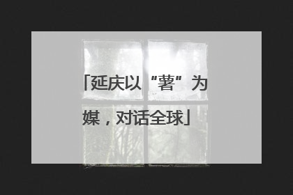 延庆以“薯”为媒，对话全球