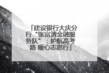 建设银行大庆分行“张富清金融服务队”：护航高考路 暖心志愿行