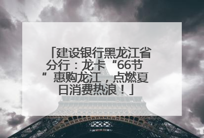 建设银行黑龙江省分行：龙卡“66节”惠购龙江，点燃夏日消费热浪！