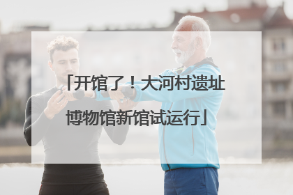 开馆了！大河村遗址博物馆新馆试运行