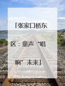 张家口桥东区：童声“唱响”未来