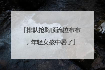 排队抢购顶流拉布布，年轻女孩中暑了