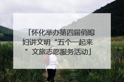 怀化举办第四届俏媳妇讲文明“五个一起来”文旅志愿服务活动
