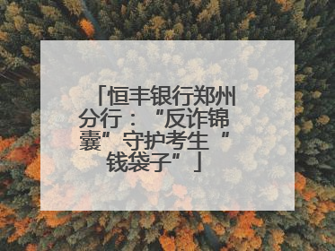 恒丰银行郑州分行：“反诈锦囊”守护考生“钱袋子”