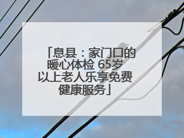 息县：家门口的暖心体检 65岁以上老人乐享免费健康服务