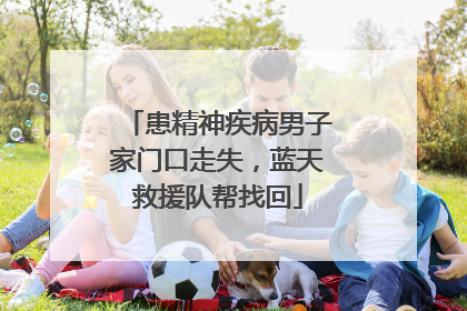 患精神疾病男子家门口走失，蓝天救援队帮找回