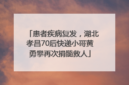 患者疾病复发，湖北孝昌70后快递小哥黄勇攀再次捐髓救人
