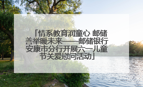 情系教育润童心 邮储善举暖未来——邮储银行安康市分行开展六一儿童节关爱慰问活动