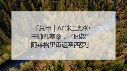 意甲｜AC米兰炒掉主帅孔塞桑，“囧叔”阿莱格里重返圣西罗